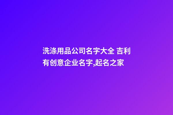 洗涤用品公司名字大全 吉利有创意企业名字,起名之家-第1张-公司起名-玄机派